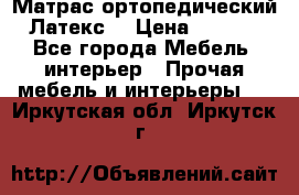 Матрас ортопедический «Латекс» › Цена ­ 3 215 - Все города Мебель, интерьер » Прочая мебель и интерьеры   . Иркутская обл.,Иркутск г.